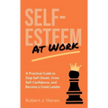 Self-Esteem at Work: A Practical Guide to Stop Self-Doubt, Grow Self-Confidence and Become a Great Leader