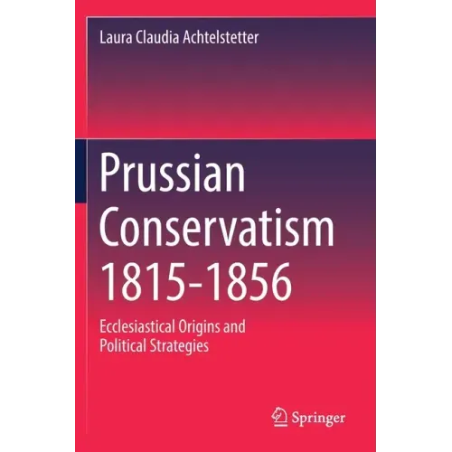 Prussian Conservatism 1815-1856: Ecclesiastical Origins and Political Strategies