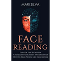 Face Reading: Unlock the Secrets of Chinese Physiognomy and Discover How to Read People Like Clockwork: Unlock the Secrets of Chines