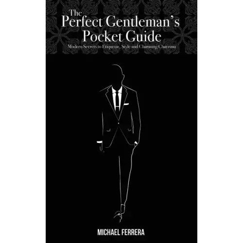 The Perfect Gentleman's Pocket Guide: Modern Secrets to Etiquette, Style, and Charming Charisma