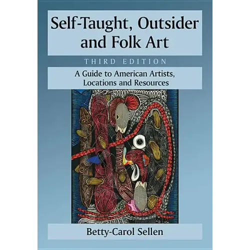 Self-Taught, Outsider and Folk Art: A Guide to American Artists, Locations and Resources, 3D Ed.