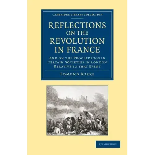 Reflections on the Revolution in France: And on the Proceedings in Certain Societies in London Relative to That Event