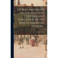 Letters and Notes on the Manners, Customs, and Condition of the North American Indians