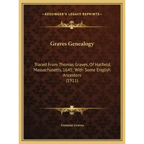 Graves Genealogy: Traced From Thomas Graves, Of Hatfield, Massachusetts, 1645; With Some English Ancestors (1911)