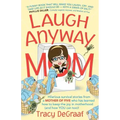 Laugh Anyway Mom: Hilarious Survival Stories From a Mother of Five Who Has Learned How to Keep the Joy in Motherhood and How You Can Too