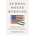 Schoolhouse Burning: Public Education and the Assault on American Democracy