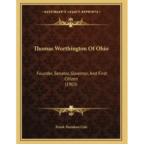 Thomas Worthington Of Ohio: Founder, Senator, Governor, And First Citizen (1903)