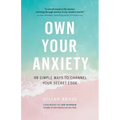 Own Your Anxiety: 99 Simple Ways to Channel Your Secret Edge