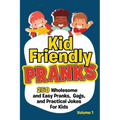 Kid Friendly Pranks: 250 Wholesome and Easy Pranks, Gags, and Practical Jokes For Kids