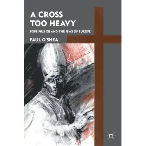 A Cross Too Heavy: Pope Pius XII and the Jews of Europe