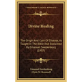 Divine Healing: The Origin and Cure of Disease, as Taught in the Bible and Explained by Emanuel Swedenborg (1907)