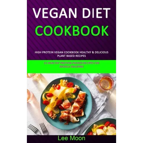 Vegan Diet Cookbook: High Protein Vegan Cookbook Healthy & Delicious Plant Based Recipes (51 Healthy Protein Packed Recipes for Muscle Building)
