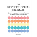The Perfectionism Journal: Guided Prompts and Mindfulness Practices to Reduce Anxiety and Find Calm