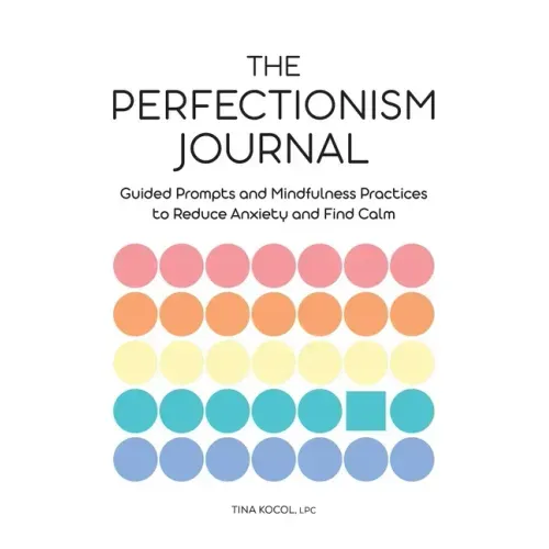 The Perfectionism Journal: Guided Prompts and Mindfulness Practices to Reduce Anxiety and Find Calm