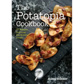 The Potatopia Cookbook: 77 Recipes Starring the Humble Potato