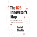 The B2B Innovator's Map: How to Get from Idea to Your First Ten Customers