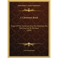 A Christmas Book: Origin Of The Christmas Tree, The Mistletoe, The Yule Log, And St. Nicholas (1898)