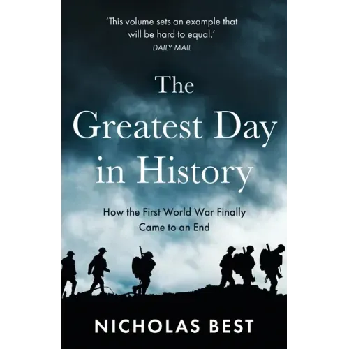 The Greatest Day in History: How the Great War Really Ended