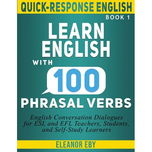 Quick-Response English Learn English with 100 Phrasal Verbs: English Conversation Dialogues for ESL and EFL Teachers, Students, and Self-Study Learner