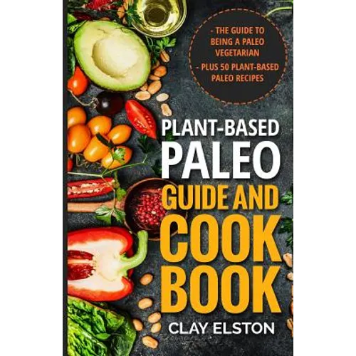 Plant-based Paleo Guide and Cookbook: The Guide to Being a Paleo Vegetarian Plus 50 Plant-based Paleo Recipes