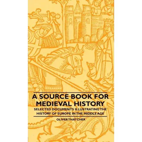 A Source Book For Medieval History - Selected Documents Illustrating The History Of Europe In The Middle Age