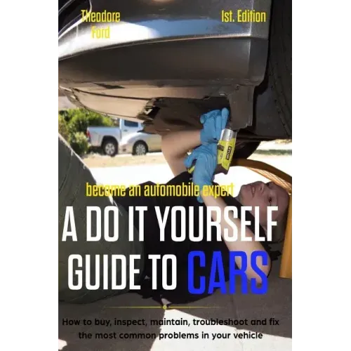 Become an Automobile Expert a Do It Yourself Guide to Cars 1st Edition: How to Buy, Inspect, Maintain, Troubleshoot and Fix the Most Common Problems i