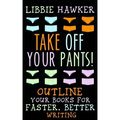 Take Off Your Pants!: Outline Your Books for Faster, Better Writing