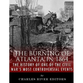 The Burning of Atlanta in 1864: The History of One of the Civil War's Most Controversial Events