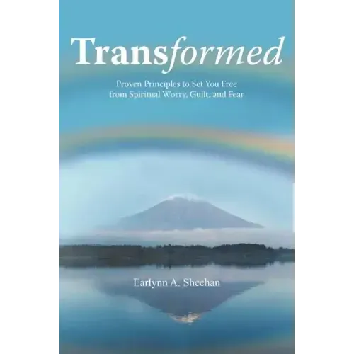 Transformed: Proven Principles to Set You Free from Spiritual Worry, Guilt, and Fear