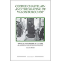 George Chastelain and the Shaping of Valois Burgundy: Political and Historical Culture at Court in the Fifteenth Century