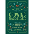 Growing Consciousness: The Gardener's Guide to Seeding the Soul (Gardening and Mindfulness, Natural Healing, Garden & Therapy)