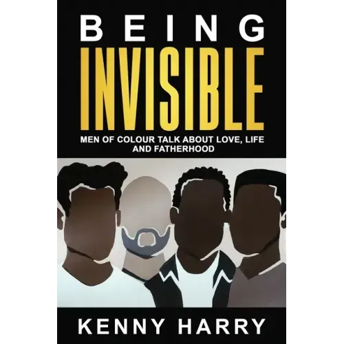 Being Invisible: Men of Colour Talk About Love, Life, and Fatherhood