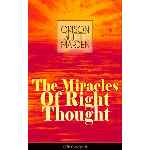 The Miracles of Right Thought (Unabridged): Unlock the Forces Within Yourself: How to Strangle Every Idea of Deficiency, Imperfection or Inferiority -