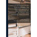 Lives of Alchemystical Philosophers ... To Which is Added a Bibliography of Alchemy and Hermetic Philosophy