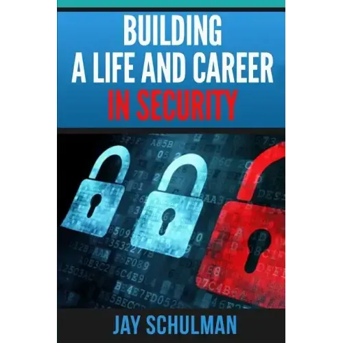 Building a Life and Career in Security: A Guide from Day 1 to Building A Life and Career in Information Security