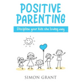 Positive Parenting: Discipline Your Kids the Loving Way