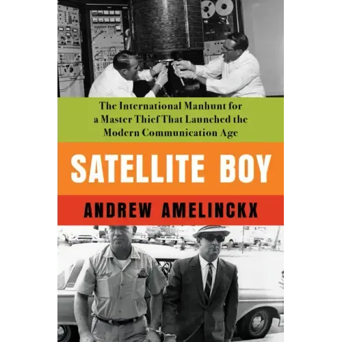 Satellite Boy: The International Manhunt for a Master Thief That Launched the Modern Communication Age