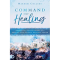 Command Your Healing: Prophetic Declarations to Receive and Release Healing Power