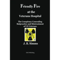 Friendly Fire at the Veterans Hospital: The Conspiracy Concealing Malpractice and Mistreatment of Us Veterans