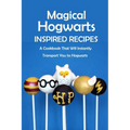 Magical Hogwarts Inspired Recipes: A Cookbook That Will Instantly Transport You to Hogwarts: Hogwarts Cookbook