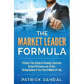 The Market Leader Formula: A Proven 3 Step System For Creating a Consistent Stream of Customers and a Stable Thriving Business In Less Than 14 Mi