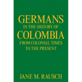 Germans in the History of Colombia from Colonial Times to the Present