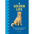 A Golden Life: What to Know and Love about the Golden Retriever