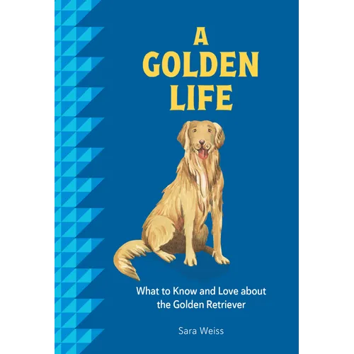 A Golden Life: What to Know and Love about the Golden Retriever