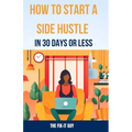 How to Start a Side Hustle in 30 Days or Less: Learn How to Make Money Online, Become Your Own Boss, and Achieve Financial Freedom Through Freelancing