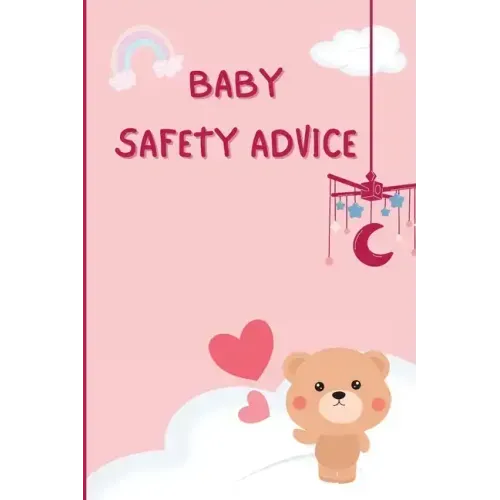 Baby Safety Advice Tips: Must Have Guide to Keeping Your Baby Safe/ Educates and Advises Parents on the Best Effective Methods for Keeping Thei