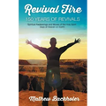 Revival Fire - 150 Years of Revivals, Spiritual Awakenings and Moves of the Holy Spirit: Days of Heaven on Earth!