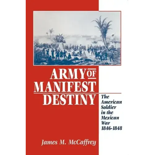 Army of Manifest Destiny: The American Soldier in the Mexican War, 1846-1848