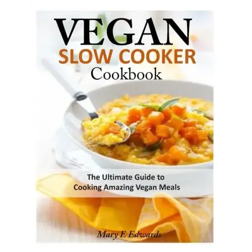 Vegan Slow Cooker Cookbook: The Ultimate Guide to Cooking Amazing Vegan Meals