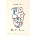 The Wet Engine: Exploring the Mad Wild Miracle of the Heart